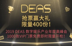 400份双重大礼！2019 DEAS数字娱乐产业年度高峰会1000张VIP门票免费即时限量开抢！